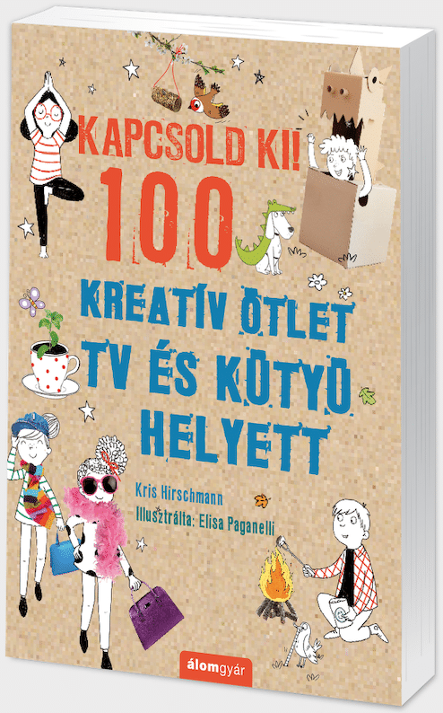 Kris Hirschmann: Kapcsold ki!  100 kreatív ötlet TV és kütyü helyett